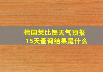 德国莱比锡天气预报15天查询结果是什么