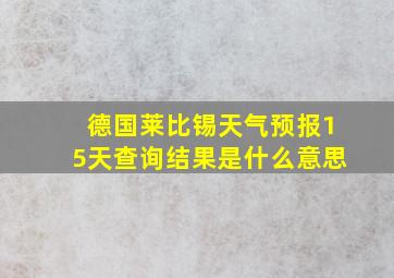 德国莱比锡天气预报15天查询结果是什么意思