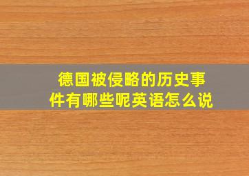 德国被侵略的历史事件有哪些呢英语怎么说