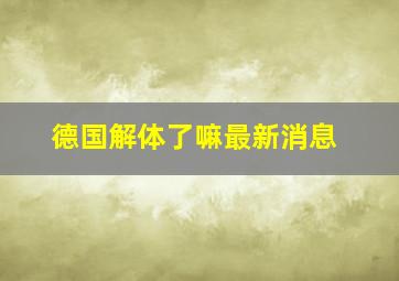 德国解体了嘛最新消息