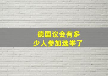 德国议会有多少人参加选举了