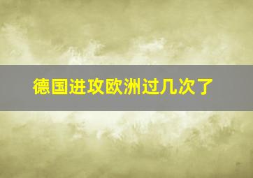 德国进攻欧洲过几次了