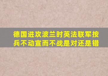 德国进攻波兰时英法联军按兵不动宣而不战是对还是错