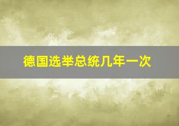 德国选举总统几年一次