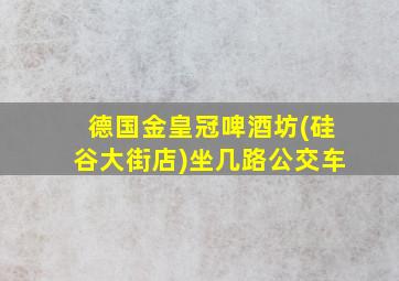 德国金皇冠啤酒坊(硅谷大街店)坐几路公交车