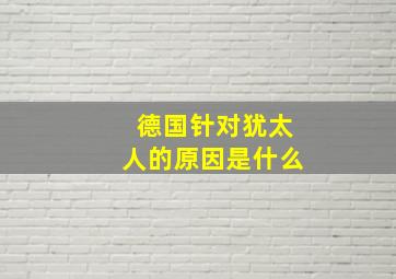 德国针对犹太人的原因是什么