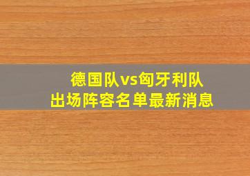 德国队vs匈牙利队出场阵容名单最新消息