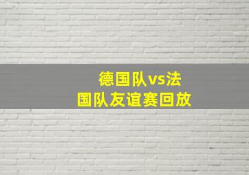 德国队vs法国队友谊赛回放