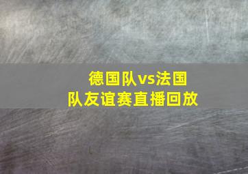 德国队vs法国队友谊赛直播回放