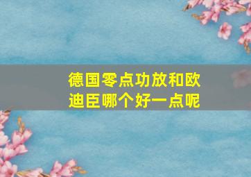 德国零点功放和欧迪臣哪个好一点呢