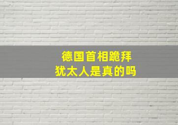 德国首相跪拜犹太人是真的吗