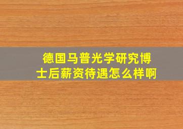 德国马普光学研究博士后薪资待遇怎么样啊