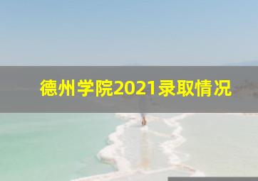 德州学院2021录取情况