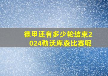 德甲还有多少轮结束2024勒沃库森比赛呢