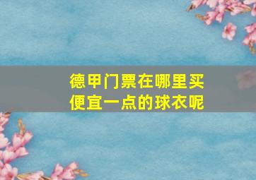 德甲门票在哪里买便宜一点的球衣呢