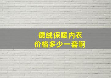 德绒保暖内衣价格多少一套啊