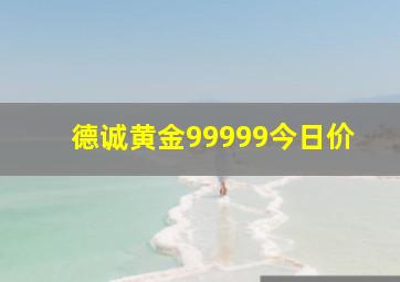 德诚黄金99999今日价