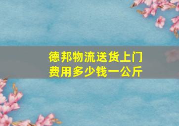 德邦物流送货上门费用多少钱一公斤