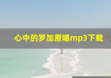 心中的罗加原唱mp3下载