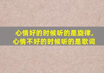 心情好的时候听的是旋律,心情不好的时候听的是歌词