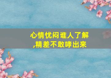 心情忧闷谁人了解,精差不敢哮出来