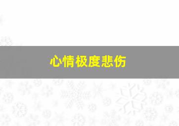 心情极度悲伤