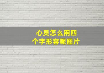 心灵怎么用四个字形容呢图片