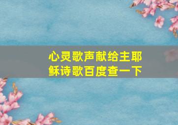 心灵歌声献给主耶稣诗歌百度查一下