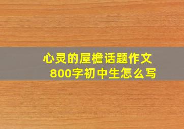 心灵的屋檐话题作文800字初中生怎么写