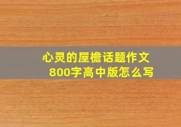 心灵的屋檐话题作文800字高中版怎么写