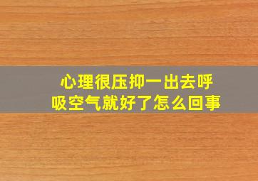 心理很压抑一出去呼吸空气就好了怎么回事