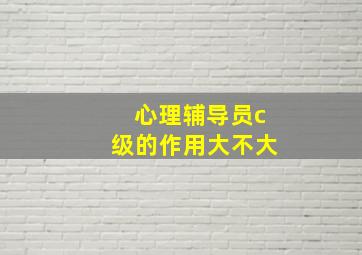 心理辅导员c级的作用大不大