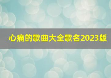 心痛的歌曲大全歌名2023版