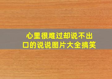 心里很难过却说不出口的说说图片大全搞笑