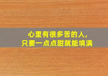 心里有很多苦的人,只要一点点甜就能填满