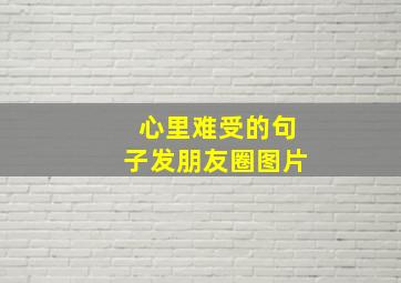 心里难受的句子发朋友圈图片