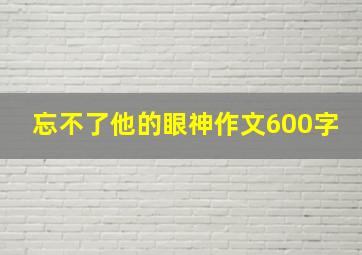 忘不了他的眼神作文600字