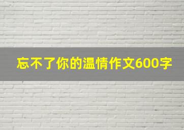 忘不了你的温情作文600字