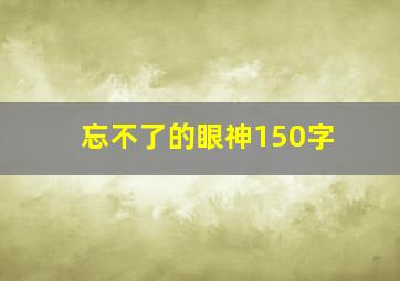 忘不了的眼神150字