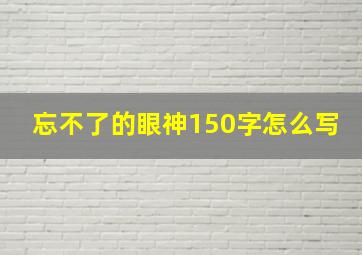 忘不了的眼神150字怎么写