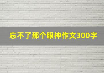 忘不了那个眼神作文300字