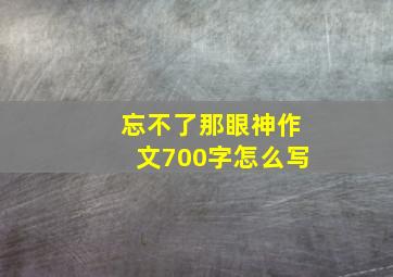 忘不了那眼神作文700字怎么写