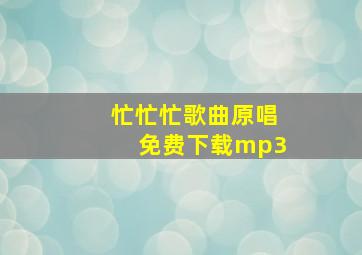 忙忙忙歌曲原唱免费下载mp3