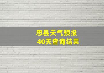 忠县天气预报40天查询结果