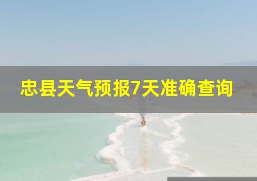 忠县天气预报7天准确查询