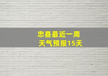 忠县最近一周天气预报15天