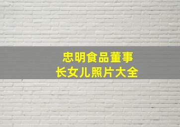 忠明食品董事长女儿照片大全