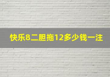 快乐8二胆拖12多少钱一注