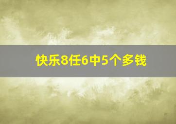 快乐8任6中5个多钱