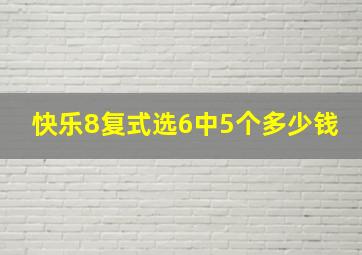 快乐8复式选6中5个多少钱